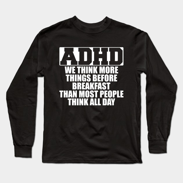 ADHD We think more things before breakfast than most people think all day w Long Sleeve T-Shirt by KC Happy Shop